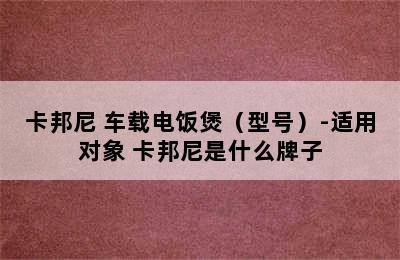 卡邦尼 车载电饭煲（型号）-适用对象 卡邦尼是什么牌子